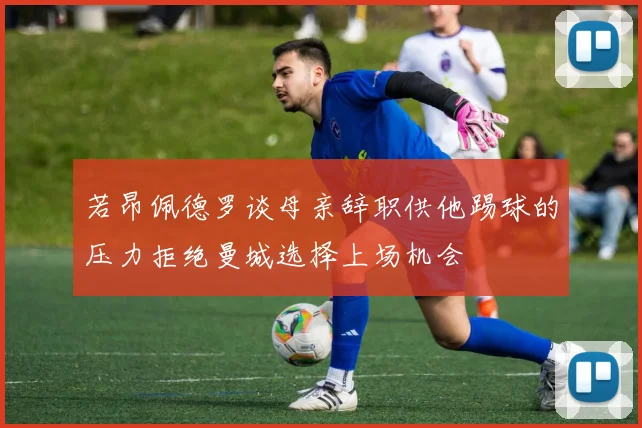 若昂佩德罗谈母亲辞职供他踢球的压力拒绝曼城选择上场机会