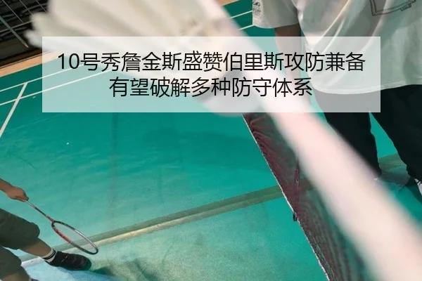 10号秀詹金斯盛赞伯里斯攻防兼备 有望破解多种防守体系 | leyu